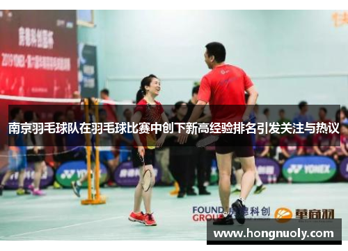 南京羽毛球队在羽毛球比赛中创下新高经验排名引发关注与热议