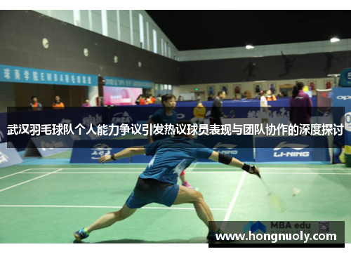 武汉羽毛球队个人能力争议引发热议球员表现与团队协作的深度探讨