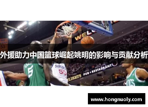 外援助力中国篮球崛起姚明的影响与贡献分析