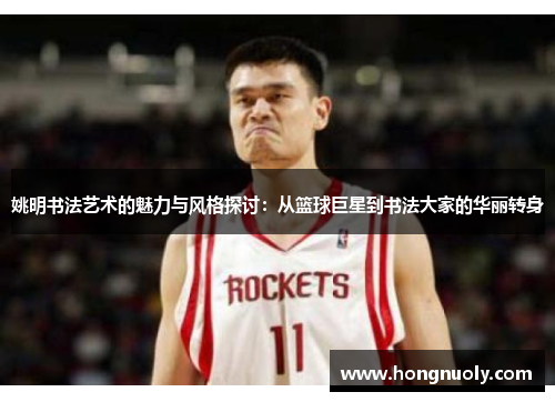 姚明书法艺术的魅力与风格探讨：从篮球巨星到书法大家的华丽转身