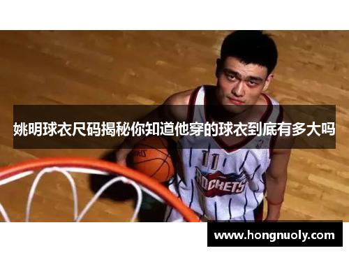 姚明球衣尺码揭秘你知道他穿的球衣到底有多大吗