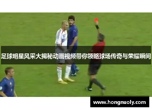 足球明星风采大揭秘动画视频带你领略球场传奇与荣耀瞬间