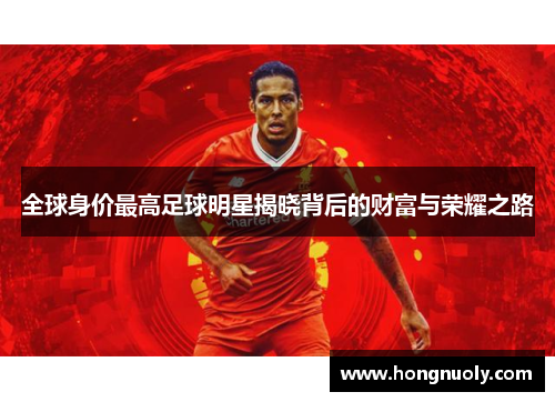 全球身价最高足球明星揭晓背后的财富与荣耀之路