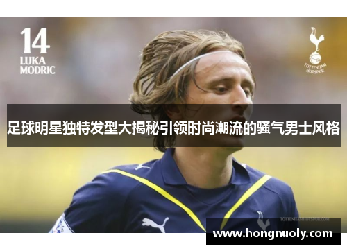 足球明星独特发型大揭秘引领时尚潮流的骚气男士风格