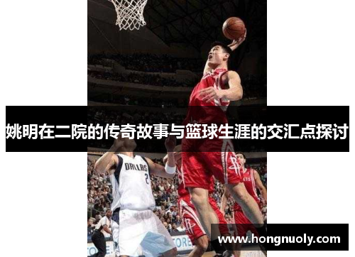 姚明在二院的传奇故事与篮球生涯的交汇点探讨