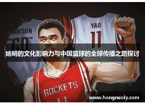 姚明的文化影响力与中国篮球的全球传播之路探讨