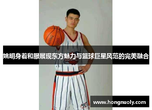 姚明身着和服展现东方魅力与篮球巨星风范的完美融合