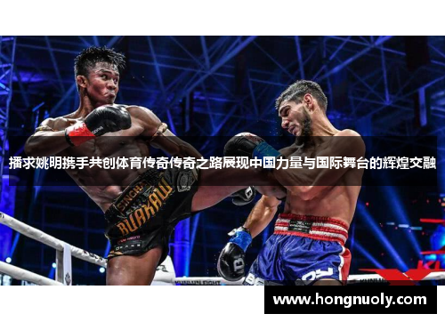 播求姚明携手共创体育传奇传奇之路展现中国力量与国际舞台的辉煌交融