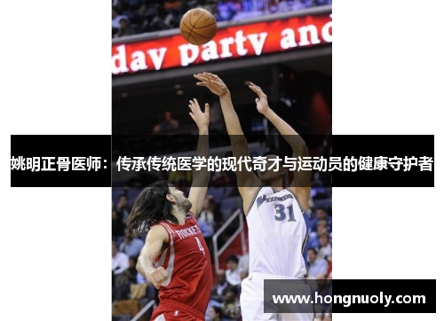 姚明正骨医师：传承传统医学的现代奇才与运动员的健康守护者