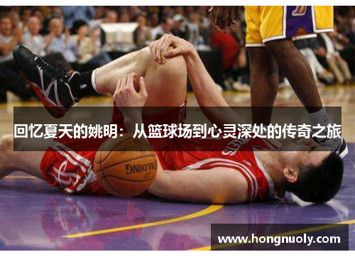 回忆夏天的姚明：从篮球场到心灵深处的传奇之旅