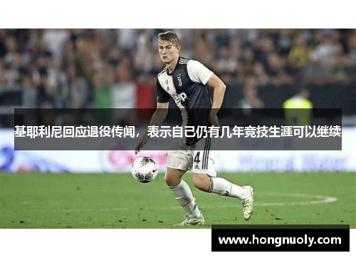 基耶利尼回应退役传闻，表示自己仍有几年竞技生涯可以继续