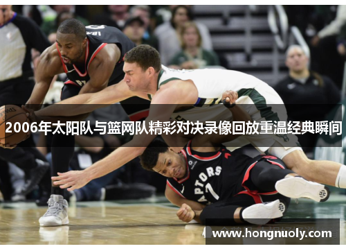 2006年太阳队与篮网队精彩对决录像回放重温经典瞬间