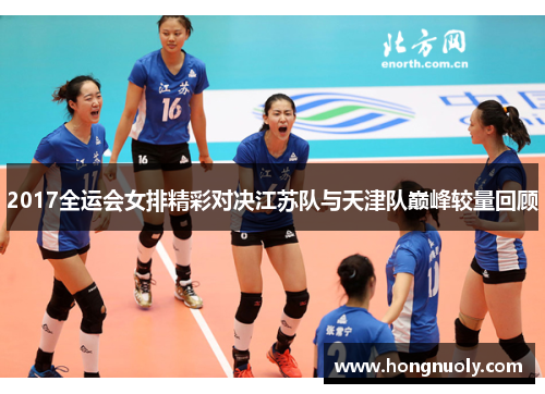 2017全运会女排精彩对决江苏队与天津队巅峰较量回顾