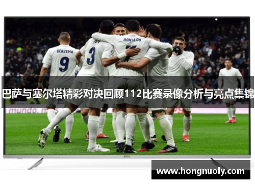 巴萨与塞尔塔精彩对决回顾112比赛录像分析与亮点集锦