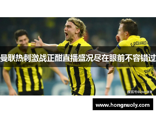 曼联热刺激战正酣直播盛况尽在眼前不容错过