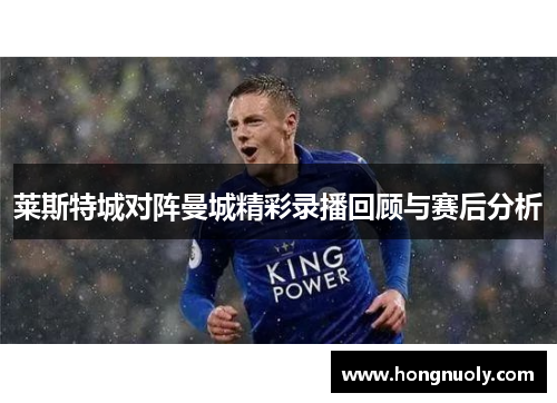 莱斯特城对阵曼城精彩录播回顾与赛后分析