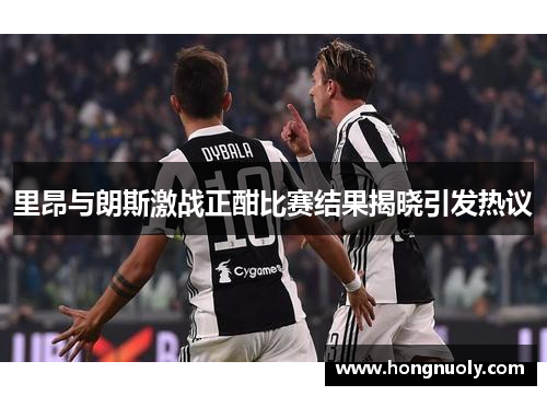 里昂与朗斯激战正酣比赛结果揭晓引发热议