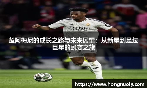 百乐博blb楚阿梅尼的成长之路与未来展望：从新星到足坛巨星的蜕变之旅